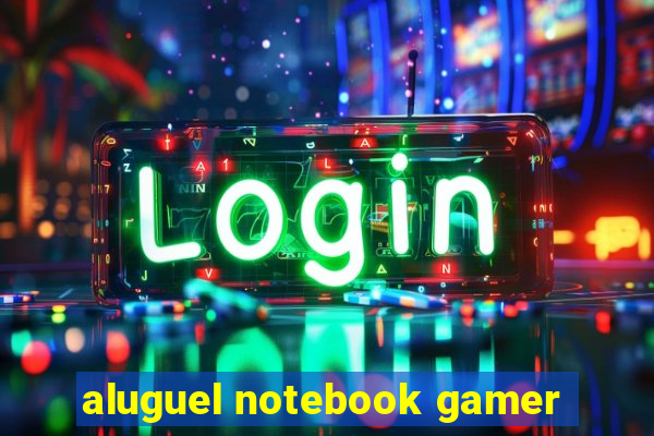 aluguel notebook gamer